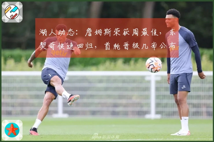 湖人动态：詹姆斯荣获周最佳，东契奇快速回归，首轮晋级几率公布