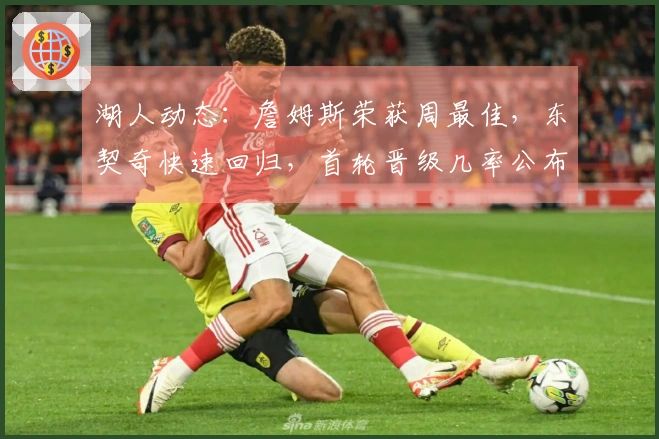 湖人动态：詹姆斯荣获周最佳，东契奇快速回归，首轮晋级几率公布