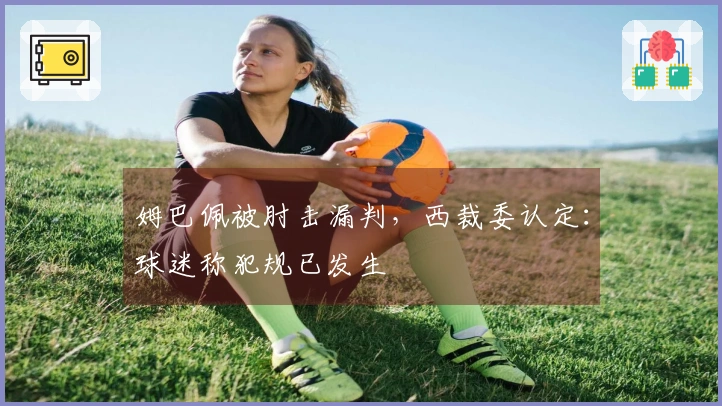 姆巴佩被肘击漏判，西裁委认定：球迷称犯规已发生