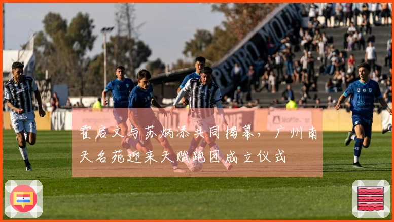 霍启文与苏炳添共同揭幕，广州南天名苑迎来天赋跑团成立仪式