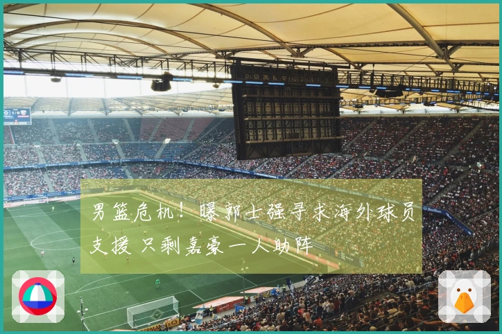 男篮危机！曝郭士强寻求海外球员支援 只剩嘉豪一人助阵