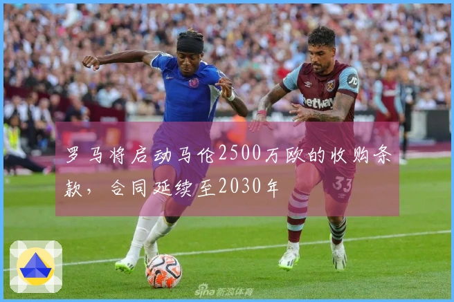 罗马将启动马伦2500万欧的收购条款,合同延续至2030年