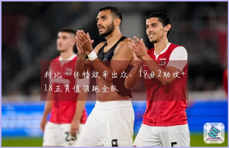 科比·怀特效率出众，19分2助攻+18正负值领跑全队