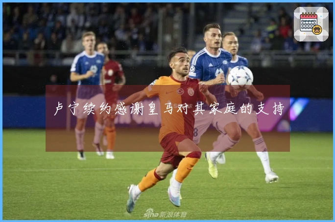 卢宁续约感谢皇马对其家庭的支持