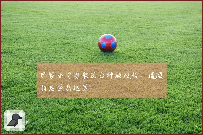 巴黎小将勇敢反击种族歧视，遭殴打后紧急送医