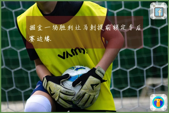 掘金一场胜利让马刺提前锁定季后赛边缘