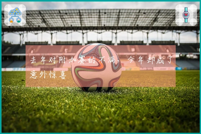 去年对附加赛的不满，今年却成了意外惊喜