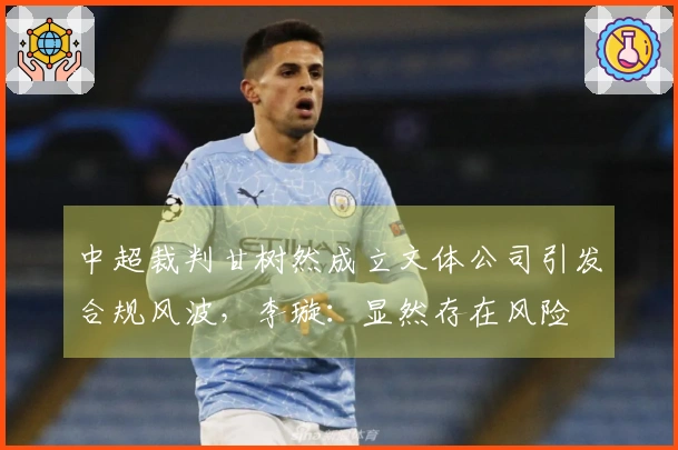 中超裁判甘树然成立文体公司引发合规风波，李璇：显然存在风险